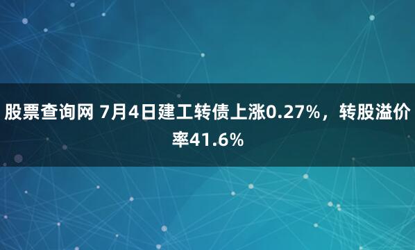 股票查询网 7月4日建工转债上涨0.27%，转股溢价率41.6%