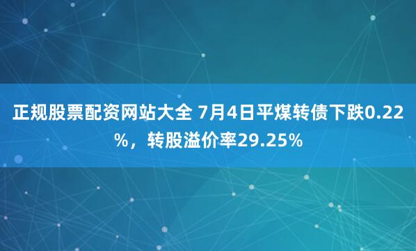 正规股票配资网站大全 7月4日平煤转债下跌0.22%，转股溢价率29.25%