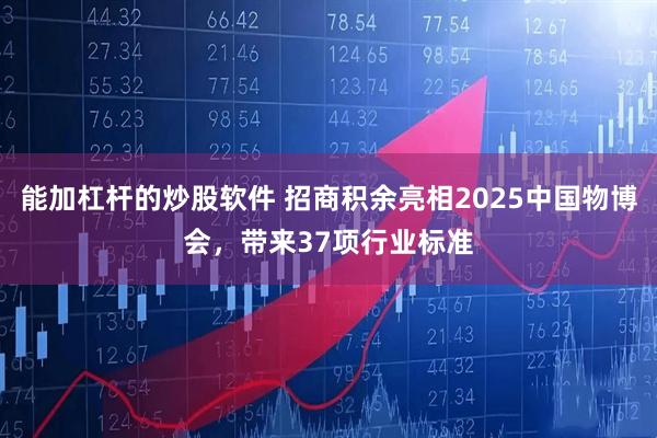 能加杠杆的炒股软件 招商积余亮相2025中国物博会，带来37项行业标准
