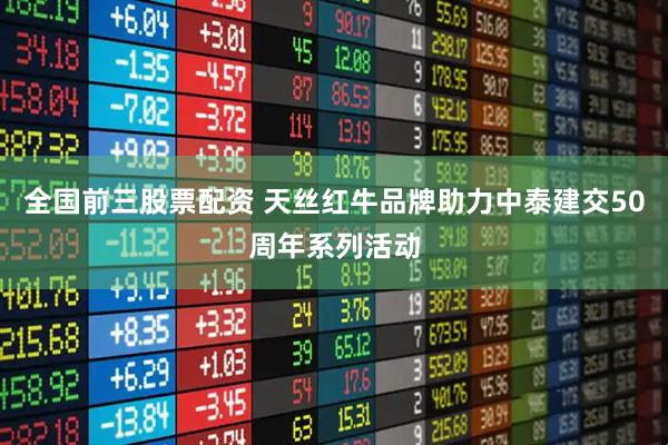 全国前三股票配资 天丝红牛品牌助力中泰建交50周年系列活动