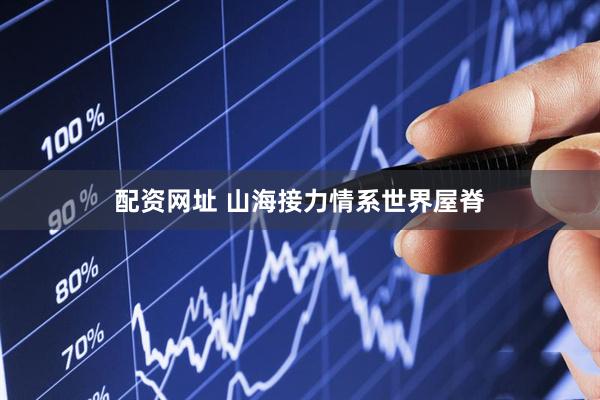 配资网址 山海接力情系世界屋脊