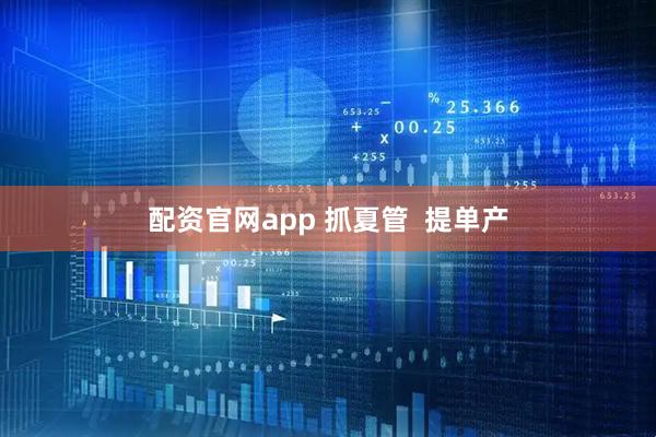 配资官网app 抓夏管  提单产