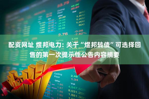 配资网址 煜邦电力: 关于“煜邦转债”可选择回售的第一次提示性公告内容摘要