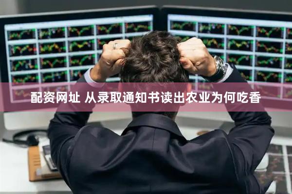 配资网址 从录取通知书读出农业为何吃香