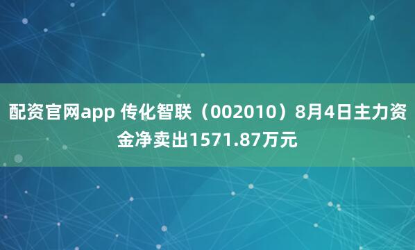 配资官网app 传化智联（002010）8月4日主力资金净卖出1571.87万元