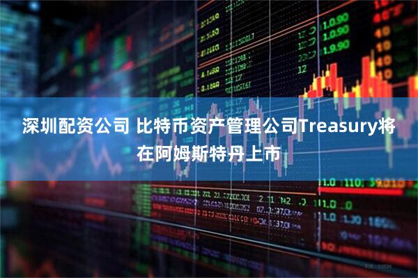 深圳配资公司 比特币资产管理公司Treasury将在阿姆斯特丹上市