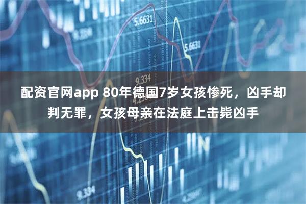 配资官网app 80年德国7岁女孩惨死，凶手却判无罪，女孩母亲在法庭上击毙凶手