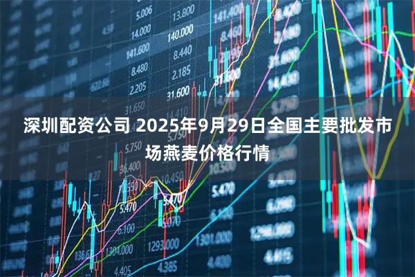 深圳配资公司 2025年9月29日全国主要批发市场燕麦价格行情